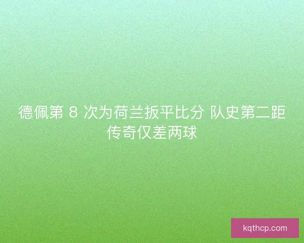 德佩第 8 次为荷兰扳平比分 队史第二距传奇仅差两球