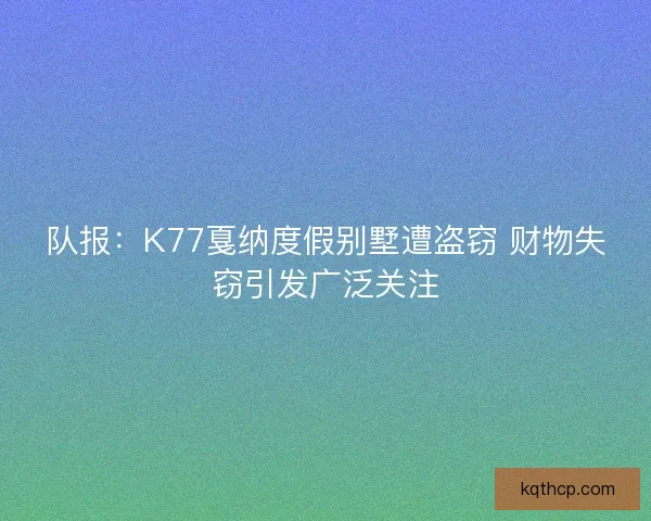 队报：K77戛纳度假别墅遭盗窃 财物失窃引发广泛关注