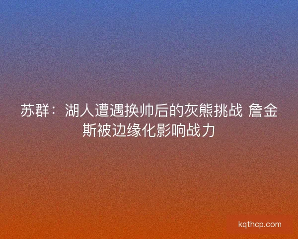 苏群：湖人遭遇换帅后的灰熊挑战 詹金斯被边缘化影响战力