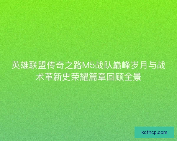 英雄联盟传奇之路M5战队巅峰岁月与战术革新史荣耀篇章回顾全景