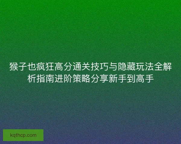 猴子也疯狂高分通关技巧与隐藏玩法全解析指南进阶策略分享新手到高手