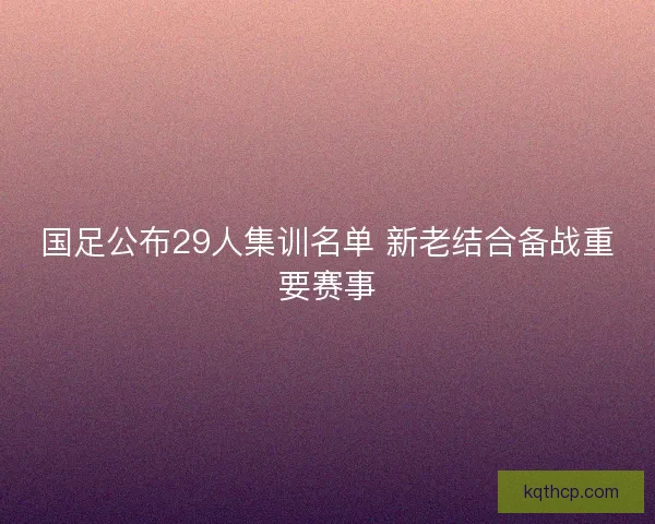 国足公布29人集训名单 新老结合备战重要赛事