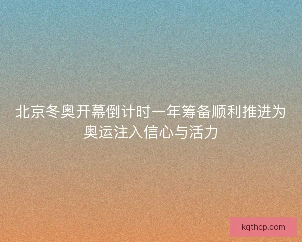 北京冬奥开幕倒计时一年筹备顺利推进为奥运注入信心与活力